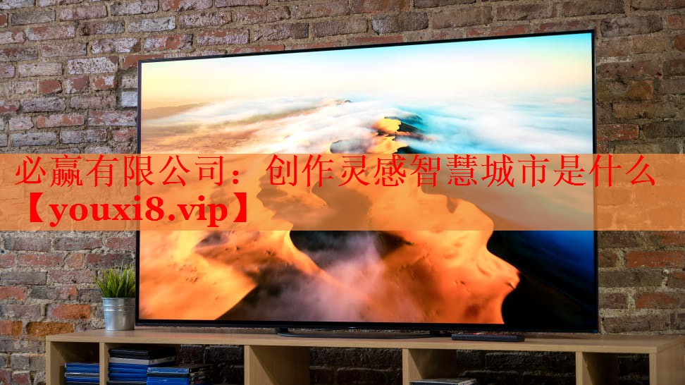 必赢有限公司：创作灵感智慧城市是什么