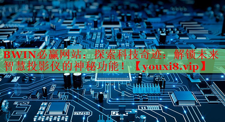 BWIN必赢网站：探索科技奇迹：解锁未来智慧投影仪的神秘功能！