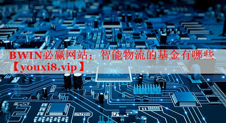 BWIN必赢网站：智能物流的基金有哪些