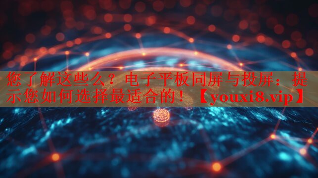 您了解这些么？电子平板同屏与投屏：提示您如何选择最适合的！