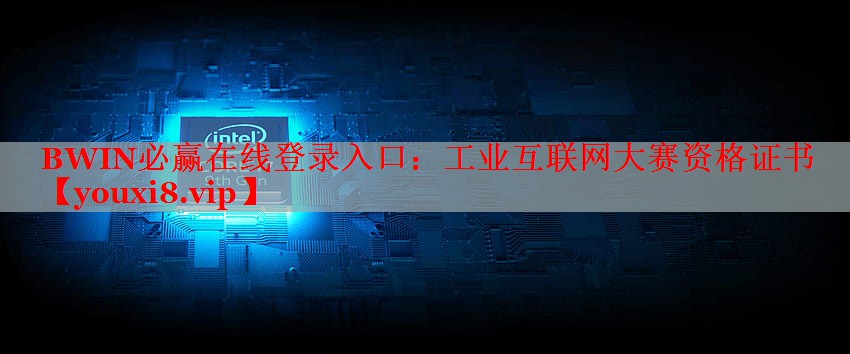 BWIN必赢在线登录入口：工业互联网大赛资格证书