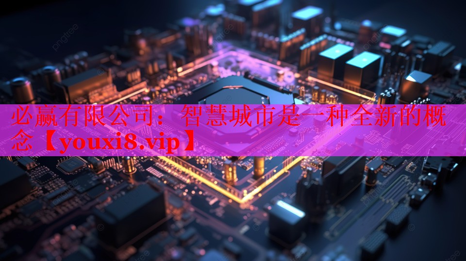 必赢有限公司：智慧城市是一种全新的概念