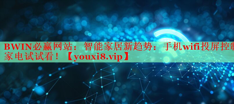 BWIN必赢网站：智能家居新趋势：手机wifi投屏控制家电试试看！