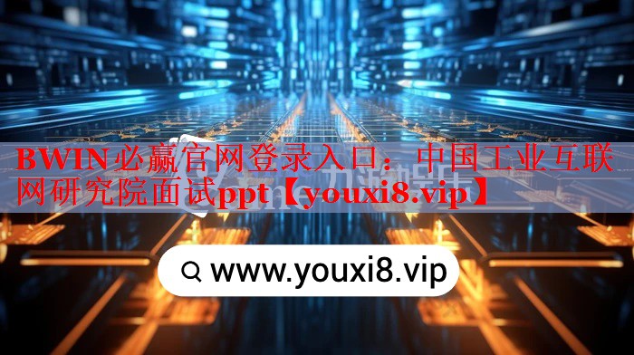 BWIN必赢官网登录入口：中国工业互联网研究院面试ppt