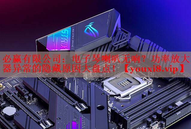必赢有限公司：电子琴喇叭无响？功率放大器异常的隐藏原因大盘点！