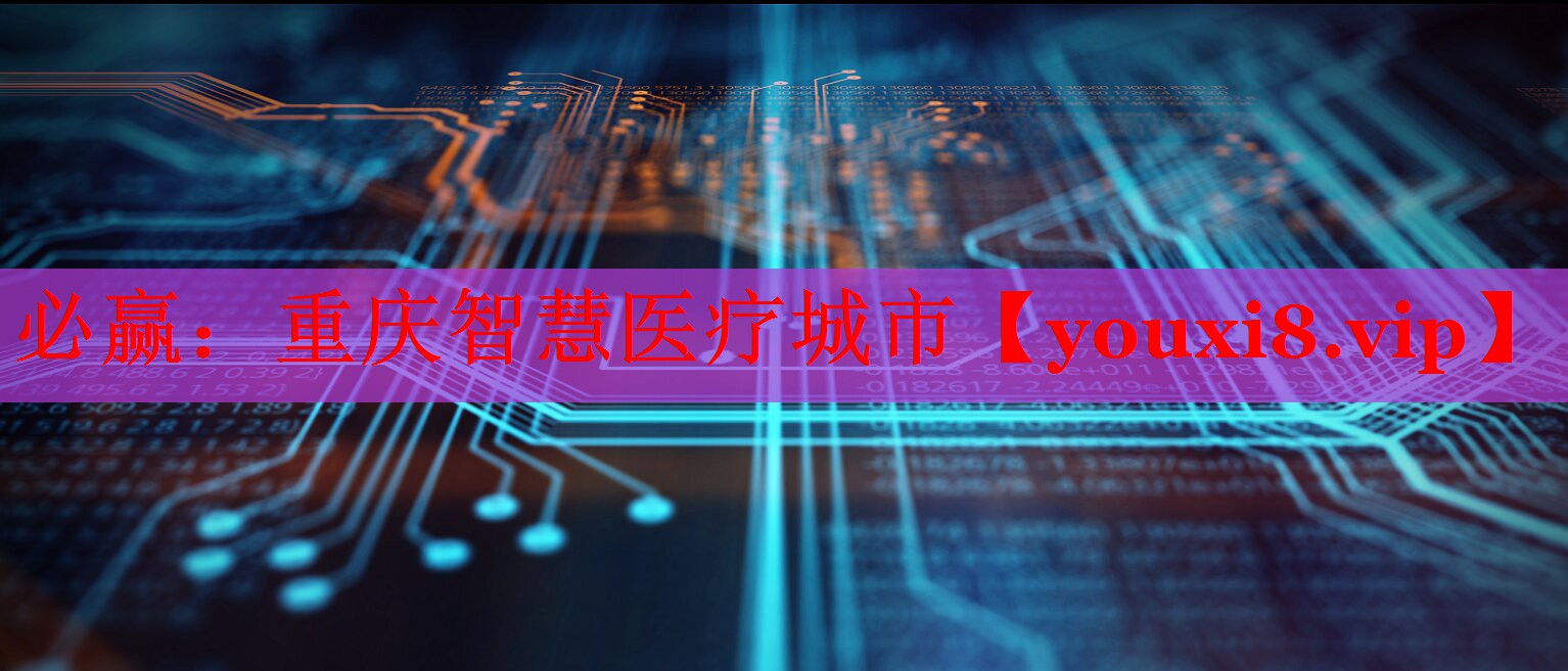 必赢：重庆智慧医疗城市