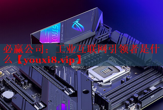 必赢公司：工业互联网引领者是什么