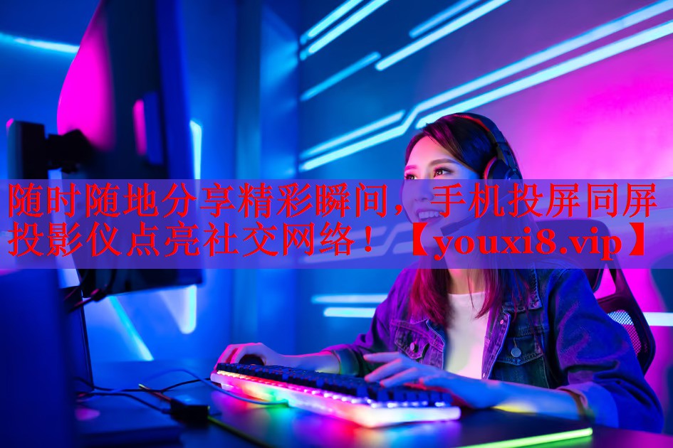随时随地分享精彩瞬间，手机投屏同屏投影仪点亮社交网络！