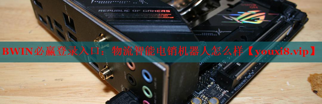 BWIN必赢登录入口：物流智能电销机器人怎么样