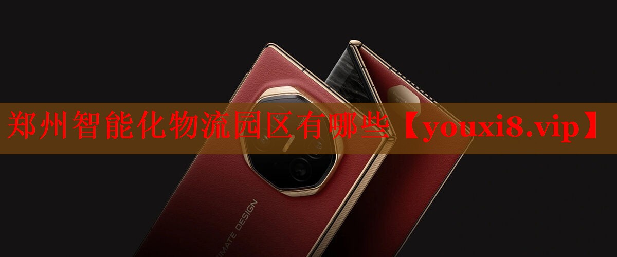 郑州智能化物流园区有哪些