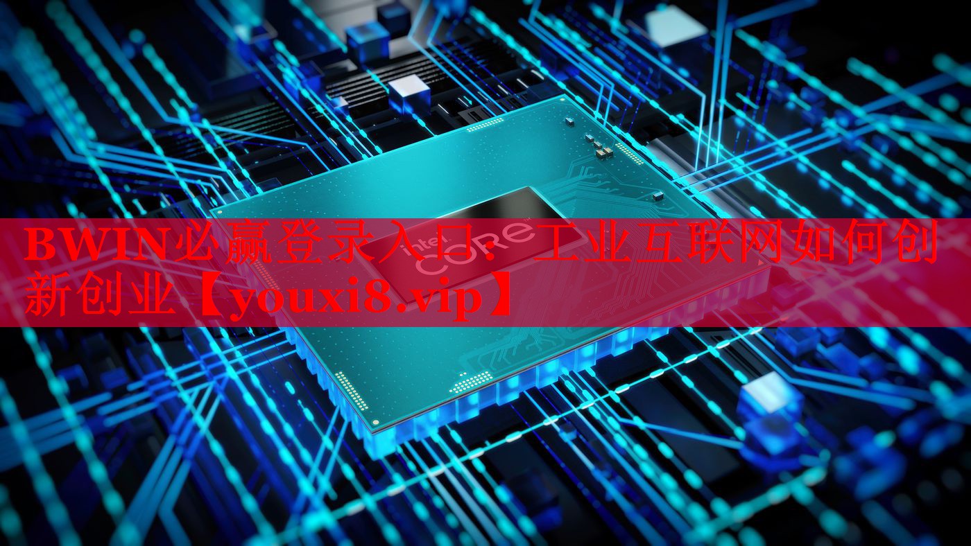 BWIN必赢登录入口：工业互联网如何创新创业