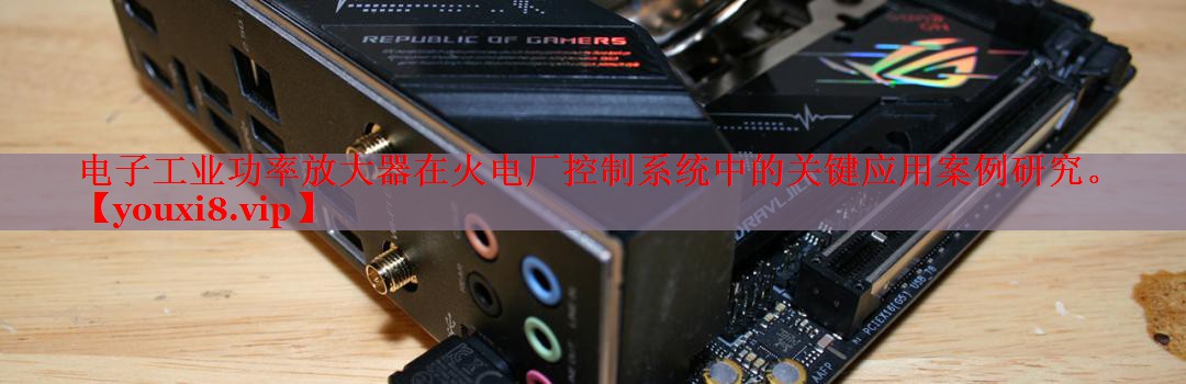 电子工业功率放大器在火电厂控制系统中的关键应用案例研究。