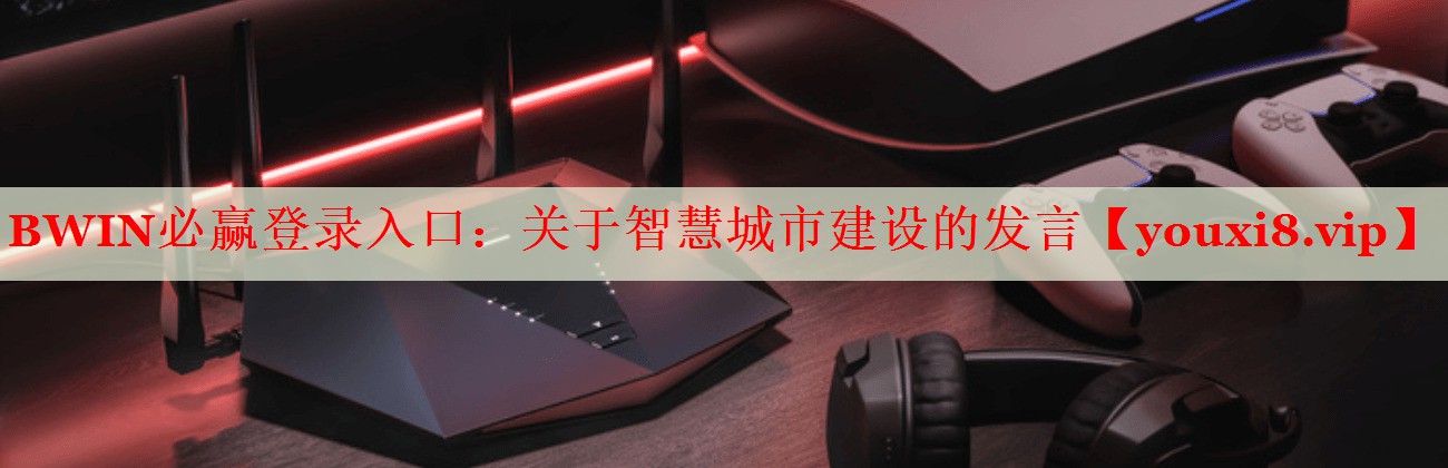 BWIN必赢登录入口：关于智慧城市建设的发言