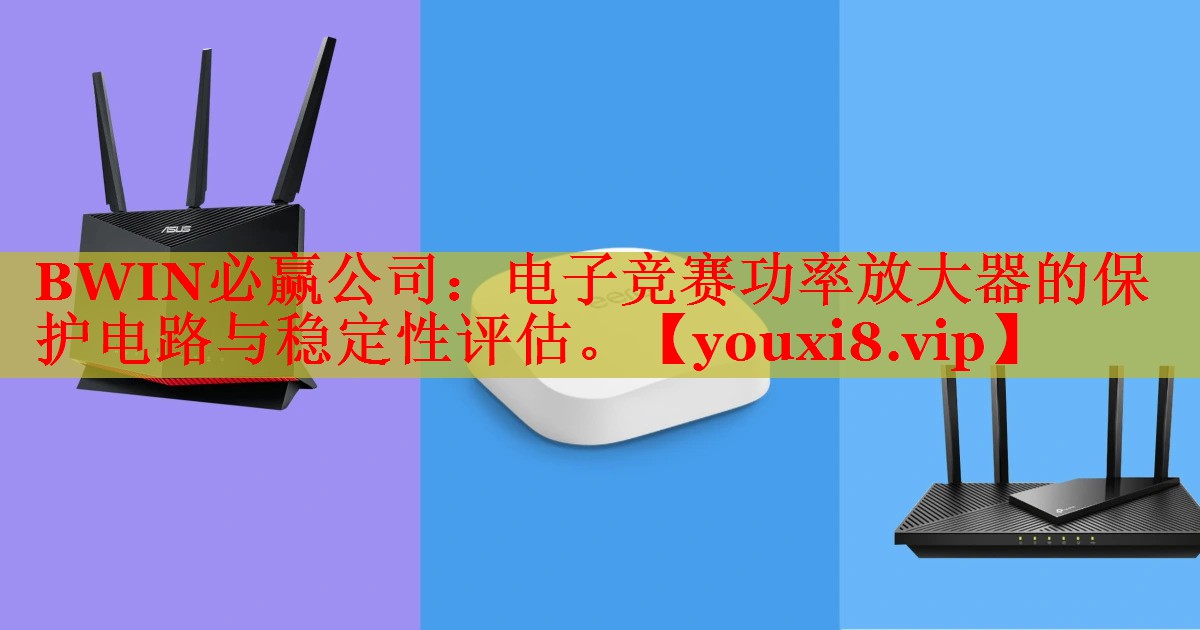 BWIN必赢公司：电子竞赛功率放大器的保护电路与稳定性评估。