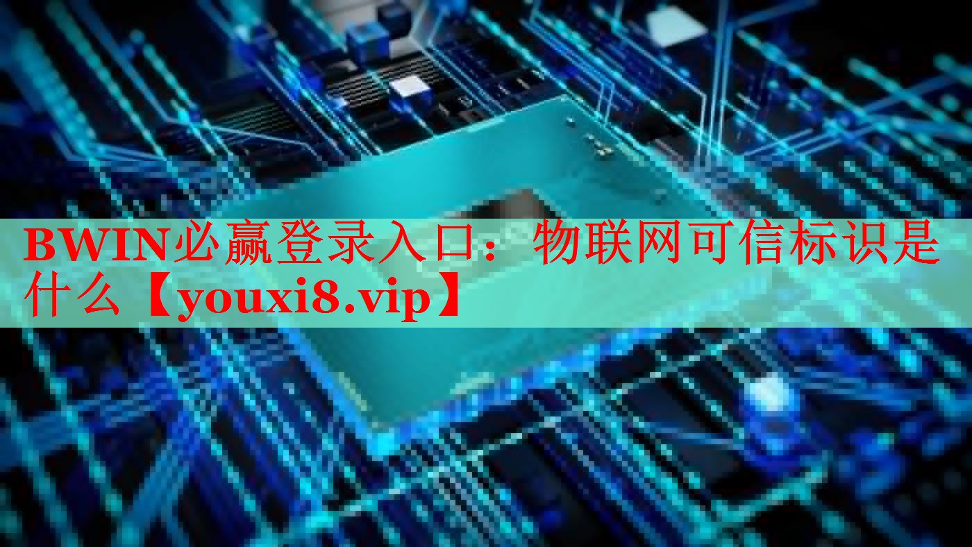 BWIN必赢登录入口：物联网可信标识是什么
