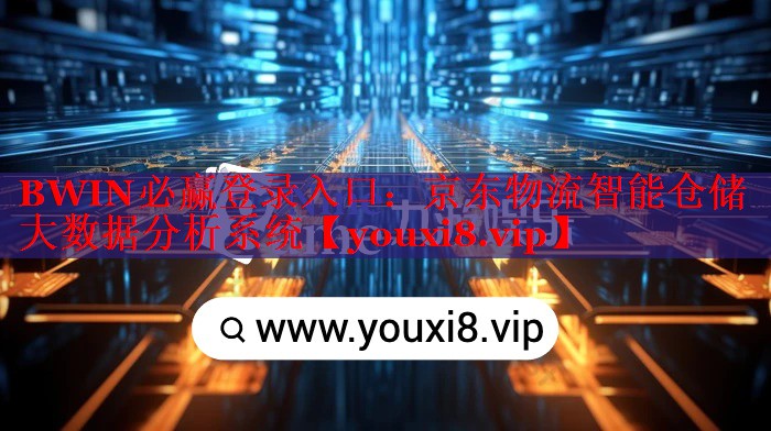 BWIN必赢登录入口：京东物流智能仓储大数据分析系统