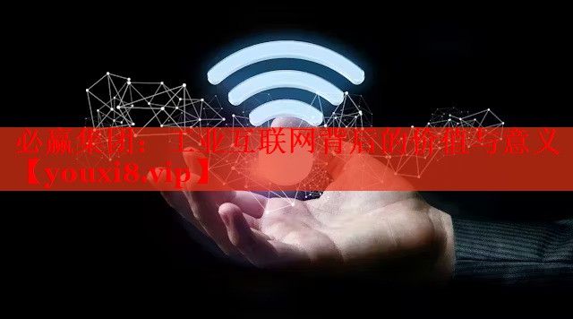 必赢集团：工业互联网背后的价值与意义