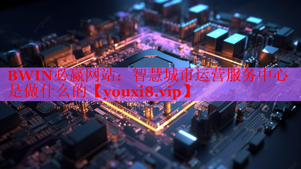 智慧城市运营服务中心是做什么的