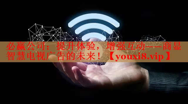 提升体验，增强互动——商显智慧电视广告的未来！