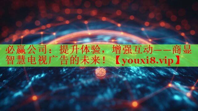 提升体验，增强互动——商显智慧电视广告的未来！