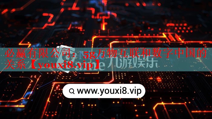 5g万物互联和数字中国的关系 5g万物互联和数字中国的关系