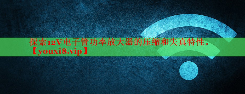 探索12V电子管功率放大器的压缩和失真特性。 探索12V电子管功率放大器的压缩和失真特性。
