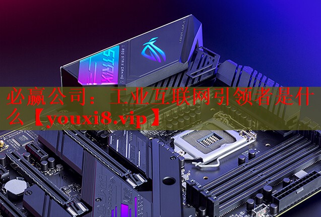 工业互联网引领者是什么 工业互联网引领者是什么