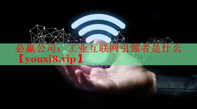 工业互联网引领者是什么 工业互联网引领者是什么