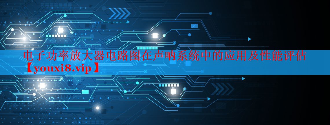 电子功率放大器电路图在声呐系统中的应用及性能评估 电子功率放大器电路图在声呐系统中的应用及性能评估