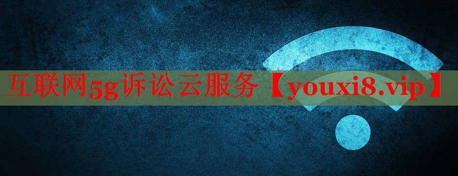 互联网5g诉讼云服务 互联网5g诉讼云服务