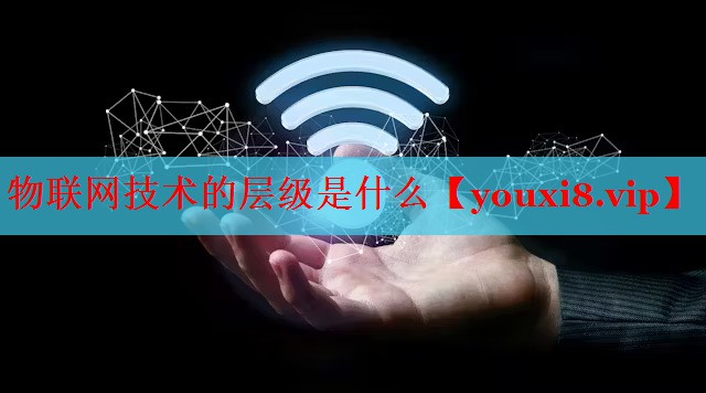 物联网技术的层级是什么 物联网技术的层级是什么