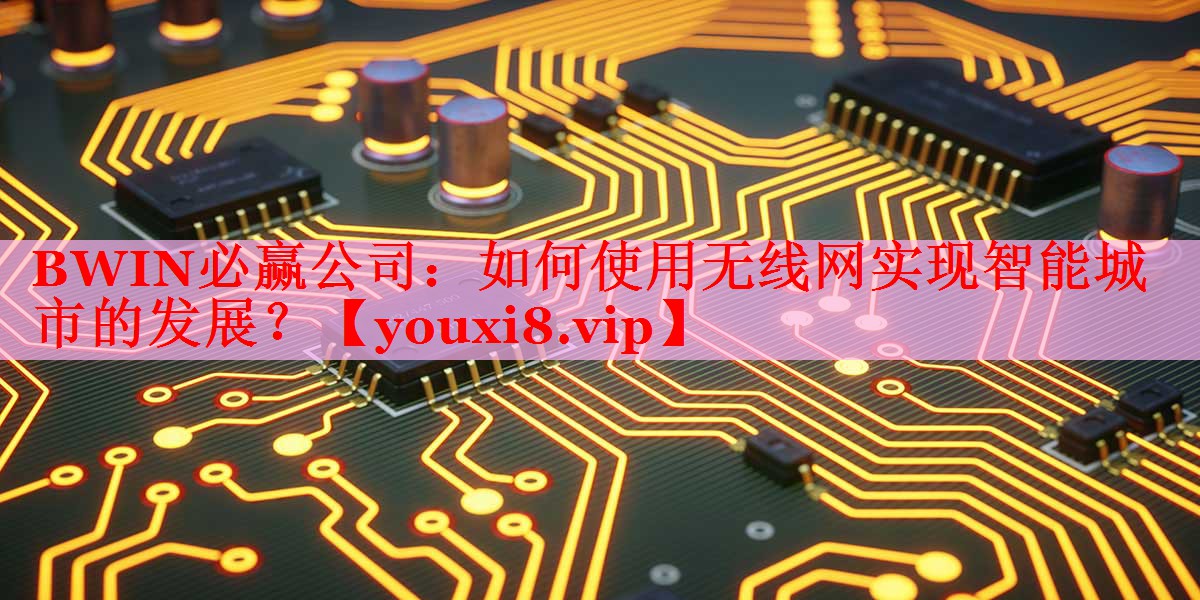 如何使用无线网实现智能城市的发展? 如何使用无线网实现智能城市的发展?