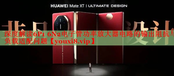 深度解读6P1 6N2电子管功率放大器电路的输出阻抗与负载适配问题 深度解读6P1 6N2电子管功率放大器电路的输出阻抗与负载适配问题