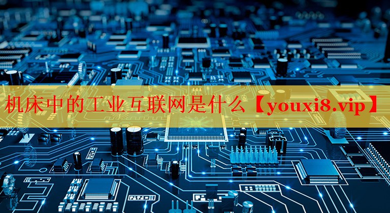 机床中的工业互联网是什么 机床中的工业互联网是什么