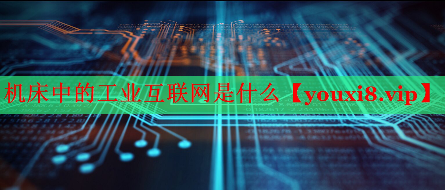 机床中的工业互联网是什么 机床中的工业互联网是什么