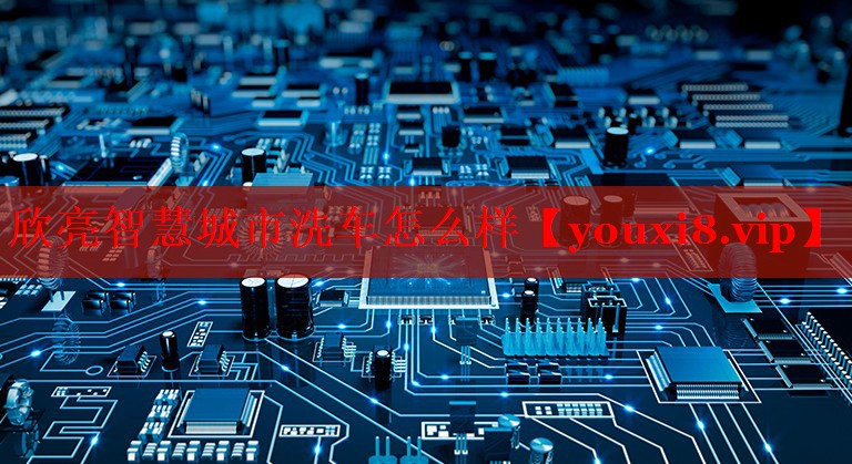 欣亮智慧城市洗车怎么样 欣亮智慧城市洗车怎么样