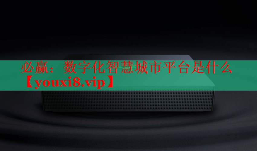 数字化智慧城市平台是什么 数字化智慧城市平台是什么